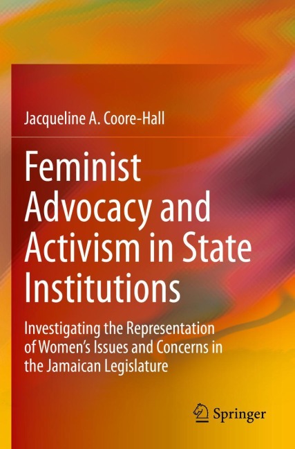 Feminist Advocacy and Activism in State Institutions: Investigating the Representation of Womens Issues and Concerns in the Jamaican Legislature
