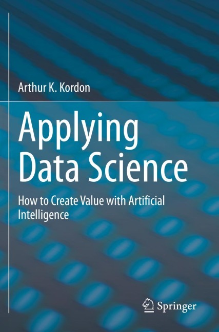 Applying Data Science: How to Create Value with Artificial Intelligence