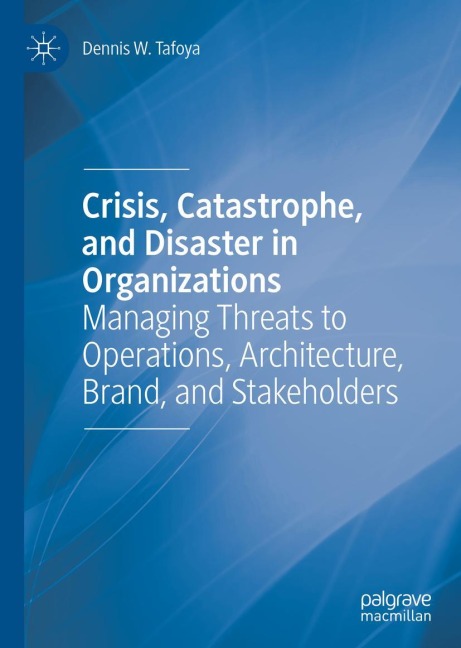 Crisis, Catastrophe, and Disaster in Organizations: Managing Threats to Operations, Architecture, Brand, and Stakeholders