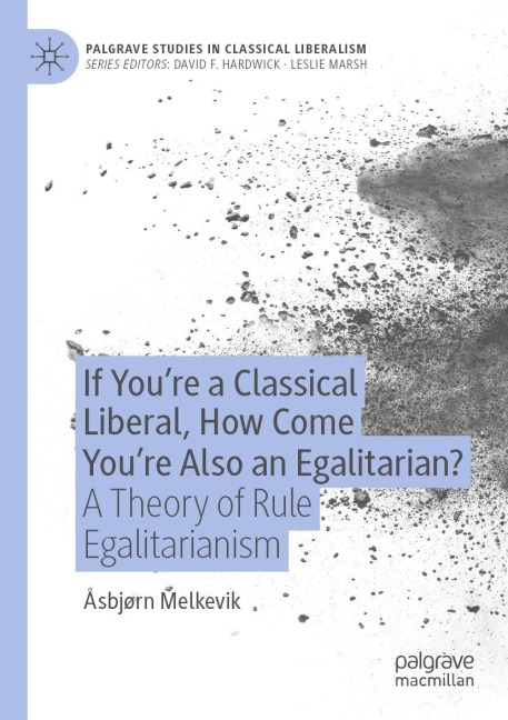 If Youre a Classical Liberal, How Come Youre Also an Egalitarian?: A Theory of Rule Egalitarianism