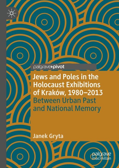 Jews and Poles in the Holocaust Exhibitions of Kraków, 1980-2013: Between Urban Past and National Memory