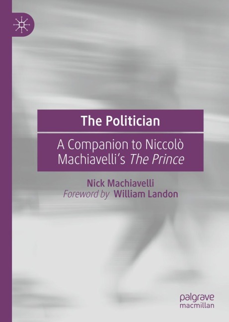 The Politician: A Companion to Niccolò Machiavelli's The Prince