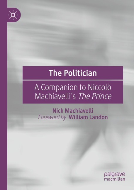 The Politician: A Companion to Niccolò Machiavelli's The Prince