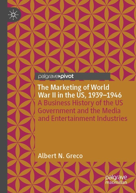 The Marketing of World War II in the US, 1939-1946: A Business History of the US Government and the Media and Entertainment Industries