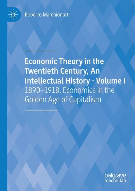 Economic Theory in the Twentieth Century, An Intellectual History - Volume I: 1890-1918. Economics in the Golden Age of Capitalism