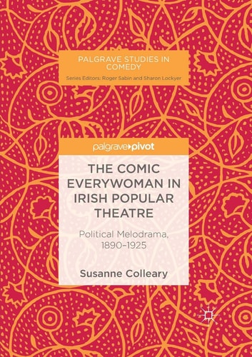 The Comic Everywoman in Irish Popular Theatre Political Melodrama, 1890-1925