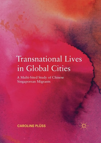 Transnational Lives in Global Cities A Multi-Sited Study of Chinese Singaporean Migrants