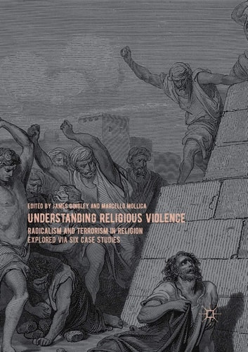 Understanding Religious Violence Radicalism and Terrorism in Religion Explored via Six Case Studies