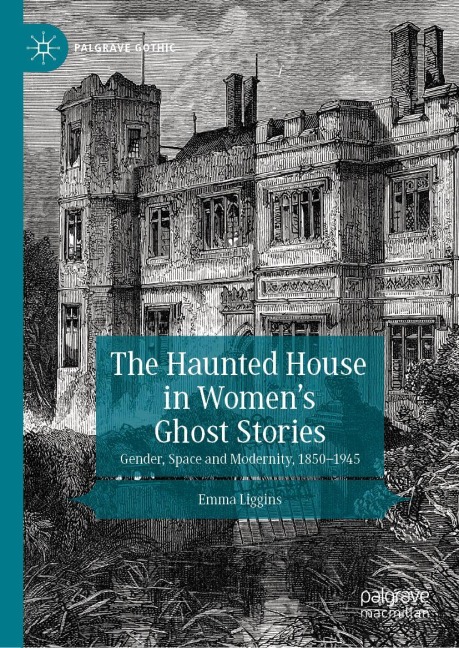 The Haunted House in Womens Ghost Stories: Gender, Space and Modernity, 1850-1945