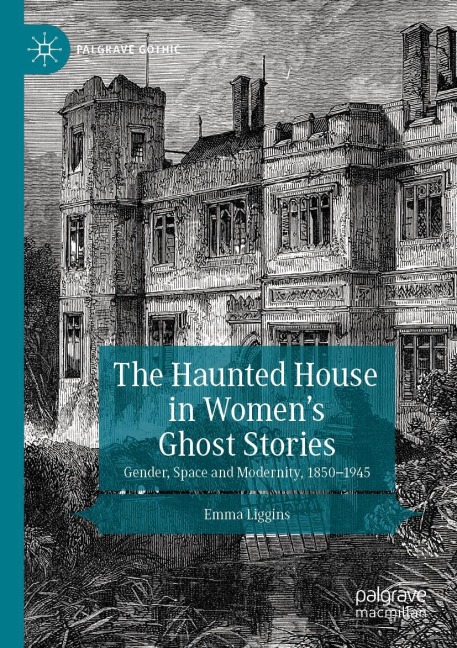 The Haunted House in Womens Ghost Stories: Gender, Space and Modernity, 1850-1945