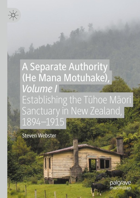 A Separate Authority (He Mana Motuhake), Volume I: Establishing the T¿hoe M¿ori Sanctuary in New Zealand, 1894-1915
