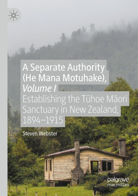 A Separate Authority (He Mana Motuhake), Volume I: Establishing the T¿hoe M¿ori Sanctuary in New Zealand, 1894-1915
