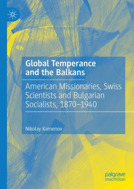 Global Temperance and the Balkans: American Missionaries, Swiss Scientists and Bulgarian Socialists, 1870-1940