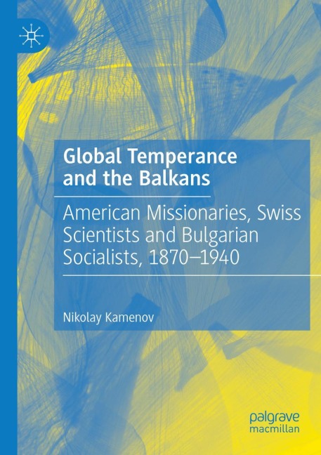 Global Temperance and the Balkans: American Missionaries, Swiss Scientists and Bulgarian Socialists, 1870-1940