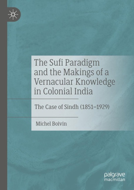 The Sufi Paradigm and the Makings of a Vernacular Knowledge in Colonial India: The Case of Sindh (1851-1929)