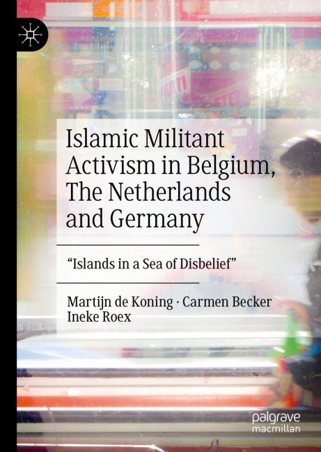 Islamic Militant Activism in Belgium, The Netherlands and Germany: Islands in a Sea of Disbelief