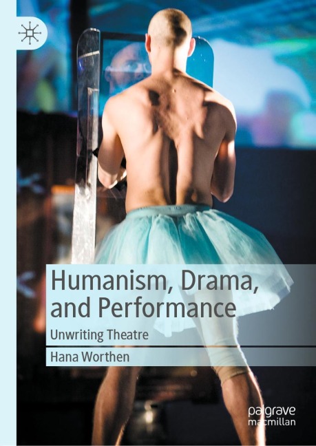 Humanism, Drama, and Performance: Unwriting Theatre