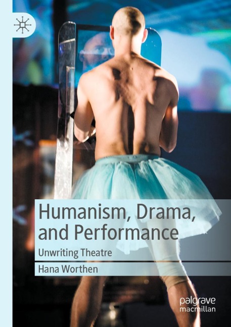 Humanism, Drama, and Performance: Unwriting Theatre