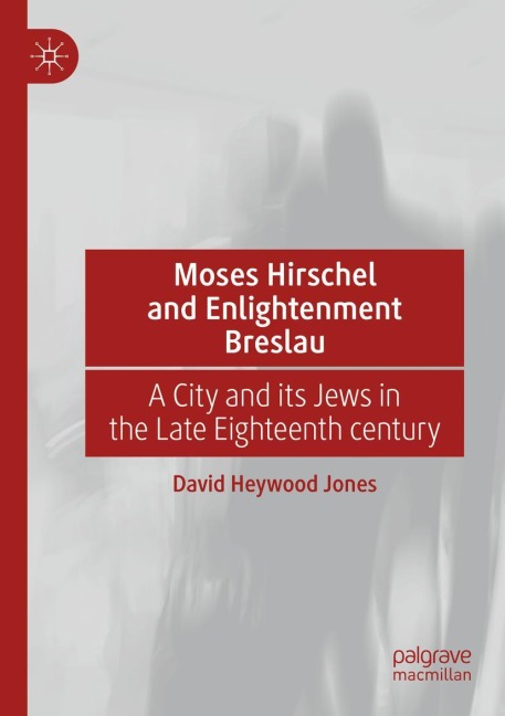 Moses Hirschel and Enlightenment Breslau: A City and its Jews in the Late Eighteenth Century