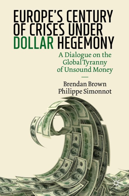 Europes Century of Crises Under Dollar Hegemony: A Dialogue on the Global Tyranny of Unsound Money