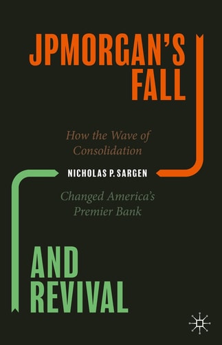 JPMorgan’s Fall and Revival How the Wave of Consolidation Changed America’s Premier Bank