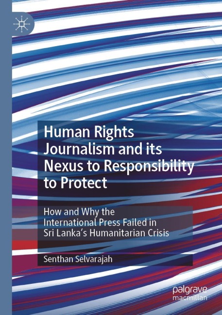 Human Rights Journalism and its Nexus to Responsibility to Protect: How and Why the International Press Failed in Sri Lankas Humanitarian Crisis