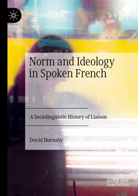 Norm and Ideology in Spoken French: A Sociolinguistic History of Liaison