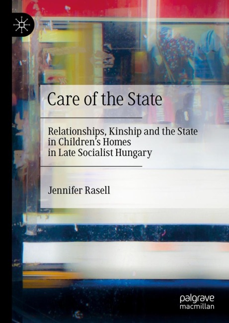 Care of the State: Relationships, Kinship and the State in Childrens Homes in Late Socialist Hungary