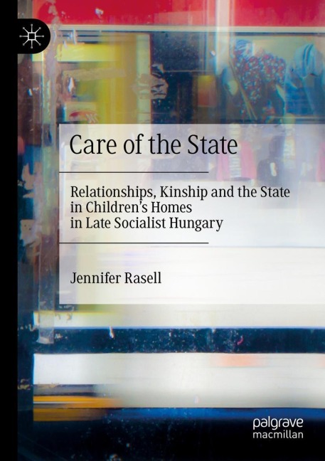 Care of the State: Relationships, Kinship and the State in Childrens Homes in Late Socialist Hungary