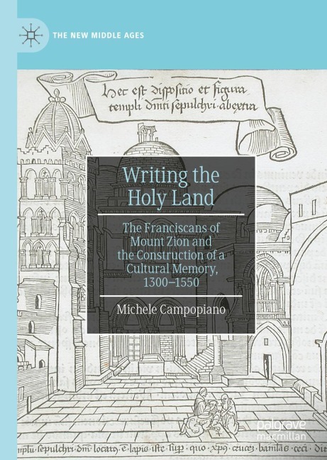 Writing the Holy Land: The Franciscans of Mount Zion and the Construction of a Cultural Memory, 1300-1550