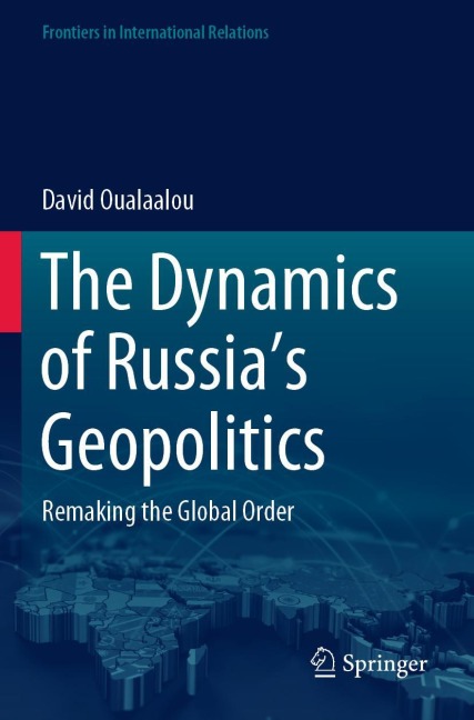 The Dynamics of Russias Geopolitics: Remaking the Global Order