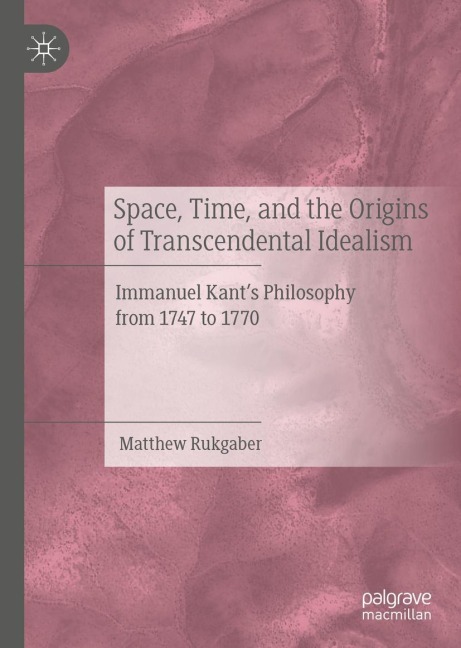 Space, Time, and the Origins of Transcendental Idealism: Immanuel Kants Philosophy from 1747 to 1770
