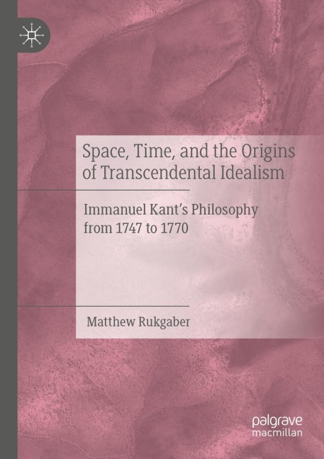 Space, Time, and the Origins of Transcendental Idealism: Immanuel Kants Philosophy from 1747 to 1770