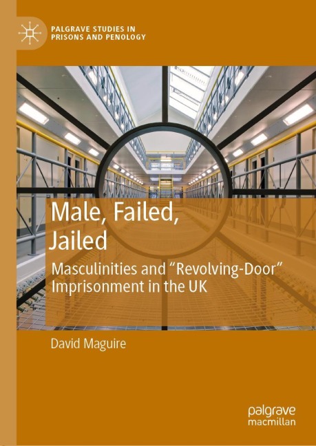 Male, Failed, Jailed: Masculinities and Revolving-Door Imprisonment in the UK