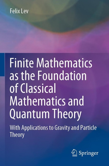 Finite Mathematics as the Foundation of Classical Mathematics and Quantum Theory: With Applications to Gravity and Particle Theory