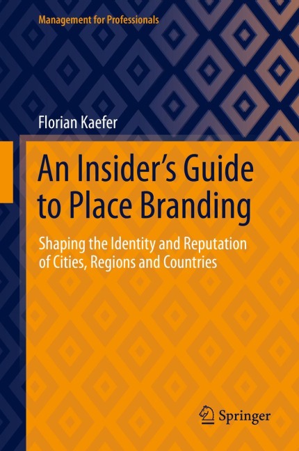An Insiders Guide to Place Branding: Shaping the Identity and Reputation of Cities, Regions and Countries
