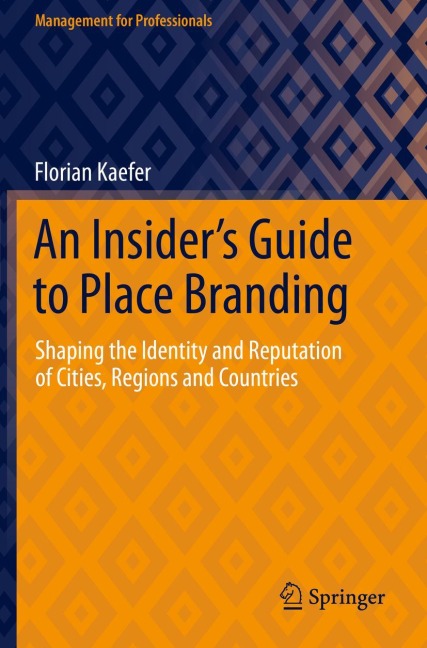 An Insiders Guide to Place Branding: Shaping the Identity and Reputation of Cities, Regions and Countries