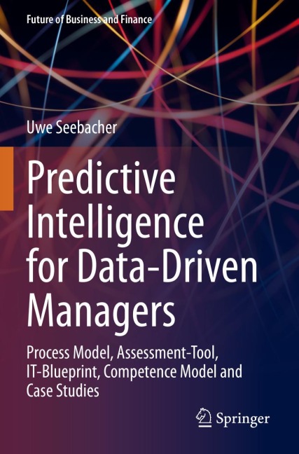 Predictive Intelligence for Data-Driven Managers: Process Model, Assessment-Tool, IT-Blueprint, Competence Model and Case Studies