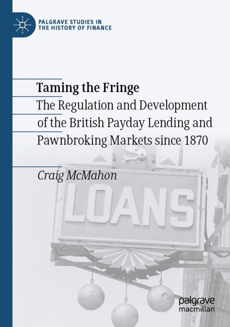 Taming the Fringe: The Regulation and Development of the British Payday Lending and Pawnbroking Markets since 1870