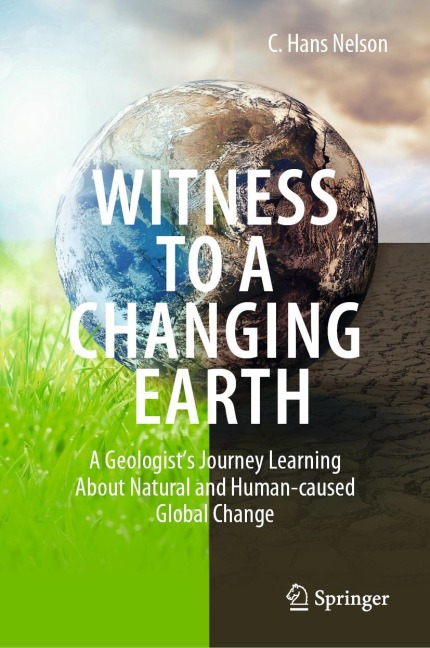 Witness To A Changing Earth: A Geologists Journey Learning About Natural and Human-caused Global Change