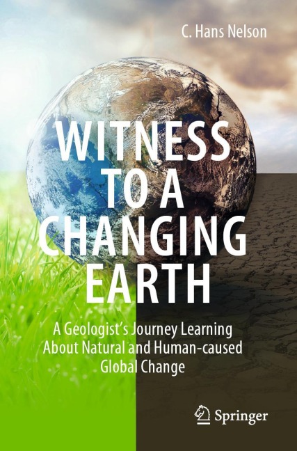 Witness To A Changing Earth: A Geologists Journey Learning About Natural and Human-caused Global Change
