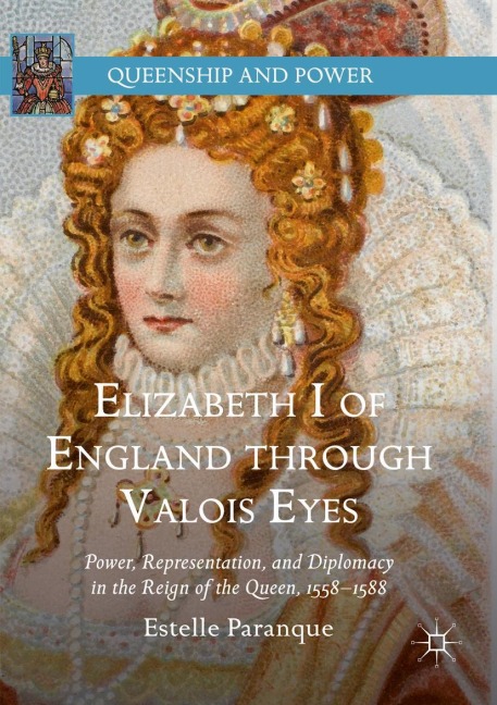 Elizabeth I of England through Valois Eyes: Power, Representation, and Diplomacy in the Reign of the Queen, 1558-1588