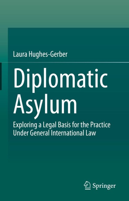 Diplomatic Asylum: Exploring a Legal Basis for the Practice Under General International Law