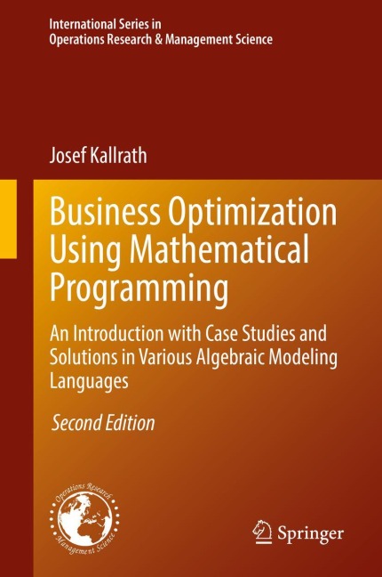 Business Optimization Using Mathematical Programming: An Introduction with Case Studies and Solutions in Various Algebraic Modeling Languages
