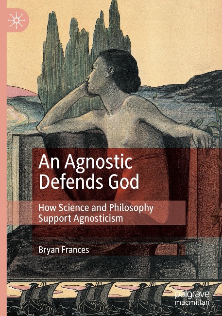 An Agnostic Defends God: How Science and Philosophy Support Agnosticism