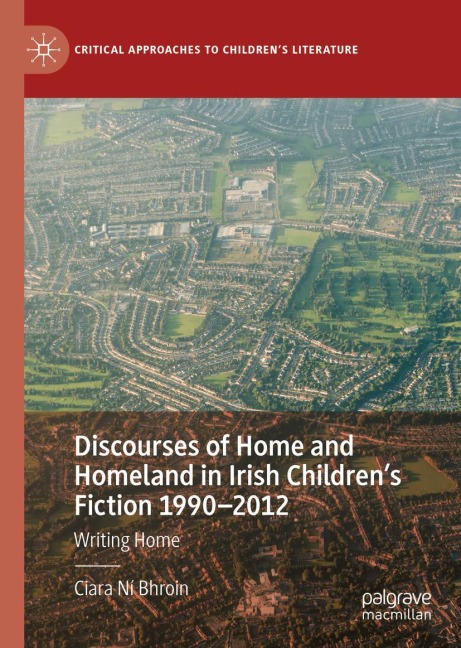 Discourses of Home and Homeland in Irish Childrens Fiction 1990-2012: Writing Home