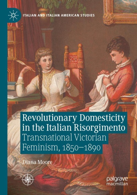 Revolutionary Domesticity in the Italian Risorgimento: Transnational Victorian Feminism, 1850-1890