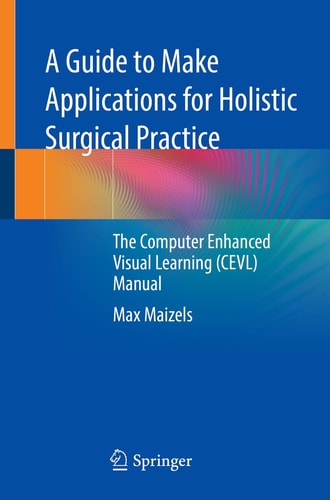 A Guide to Make Applications for Holistic Surgical Practice The Computer Enhanced Visual Learning (CEVL) Manual