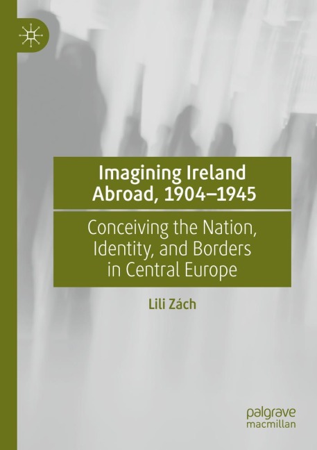 Imagining Ireland Abroad, 1904-1945: Conceiving the Nation, Identity, and Borders in Central Europe