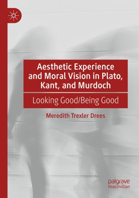 Aesthetic Experience and Moral Vision in Plato, Kant, and Murdoch: Looking Good/Being Good